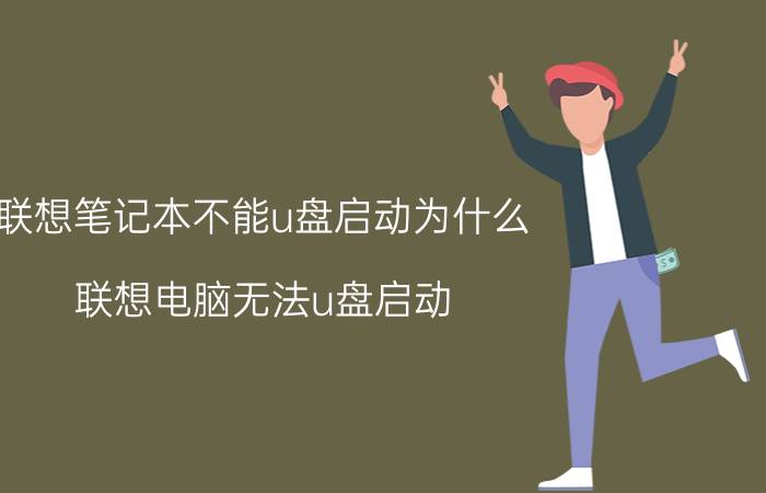 联想笔记本不能u盘启动为什么 联想电脑无法u盘启动？